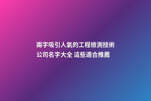 兩字吸引人氣的工程檢測技術公司名字大全 這些適合推薦-第1張-公司起名-玄機派